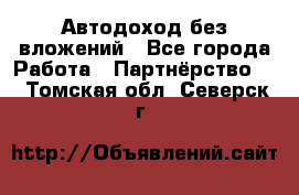 Автодоход без вложений - Все города Работа » Партнёрство   . Томская обл.,Северск г.